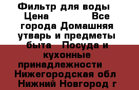 Фильтр для воды › Цена ­ 24 900 - Все города Домашняя утварь и предметы быта » Посуда и кухонные принадлежности   . Нижегородская обл.,Нижний Новгород г.